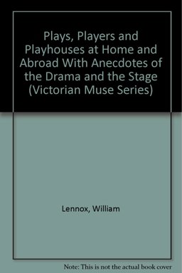 Plays, Players and Playhouse at Home and Abroad with Anecdotes of the Drama and the Stage