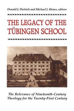 Legacy of the Tubingen School The Relevance of Nineteenth-Century Theology for the Twenty-First Century  9780824517007 Front Cover