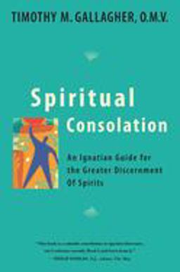 Spiritual Consolation An Ignatian Guide for Greater Discernment  9780824524296 Front Cover
