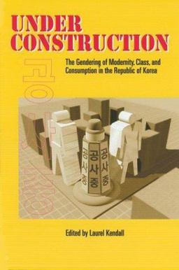 Under Construction The Gendering of Modernity, Class, and Consumption in the Republic of Korea  9780824824884 Front Cover