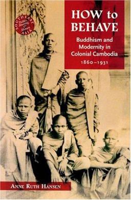 How to Behave Buddhism and Modernity in Colonial Cambodia, 1860-1930  9780824830328 Front Cover