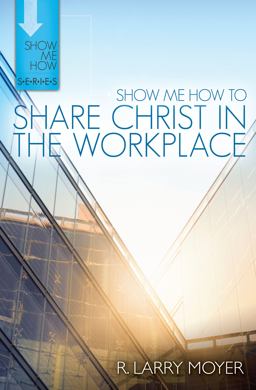 Show Me How to Share Christ in the Workplace Show Me How to Share Christ in the Workplace