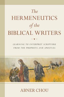 Hermeneutics of the Biblical Writers Learning to Interpret Scripture from the Prophets and Apostles  9780825443244 Front Cover