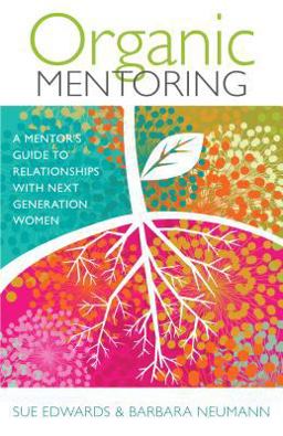 Organic Mentoring A Mentor's Guide to Relationships with Next Generation Women  9780825443336 Front Cover