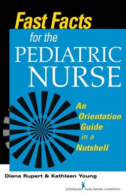Fast Facts for the Pediatric Nurse An Orientation Guide in a Nutshell  9780826119810 Front Cover