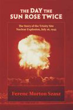 Day the Sun Rose Twice : The Story of the Trinity Site Nuclear Explosion, July 16, 1945 1st 9780826307682 Front Cover