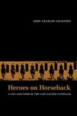 Heroes on Horseback A Life and Times of the Last Gaucho Caudillos  9780826315984 Front Cover