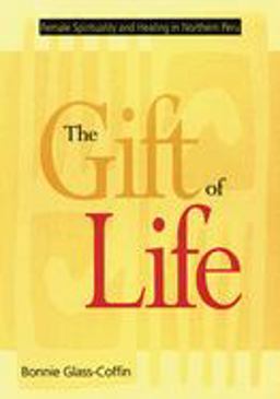 Gift of Life Female Spirituality and Healing in Northern Peru  9780826318930 Front Cover