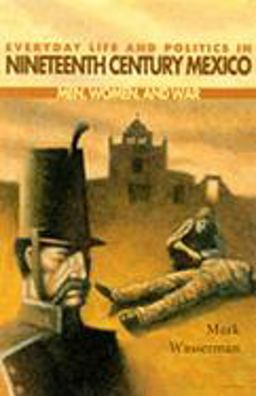 Everyday Life and Politics in Nineteenth Century Mexico Men, Women and War  9780826321718 Front Cover
