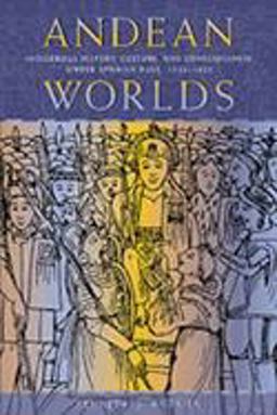 Andean Worlds Indigenous History, Culture and Consciousness under Spanish Rule, 1532-1825  9780826323583 Front Cover