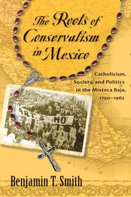 Roots of Conservatism in Mexico Catholicism, Society, and Politics in the Mixteca Baja, 1750-1962 2012 9780826351722 Front Cover
