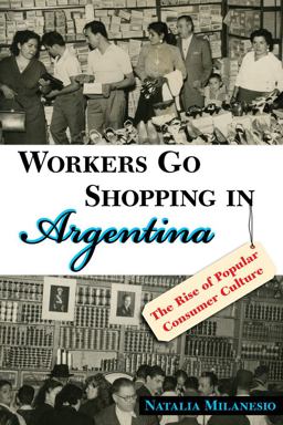 Workers Go Shopping in Argentina The Rise of Popular Consumer Culture  9780826352415 Front Cover