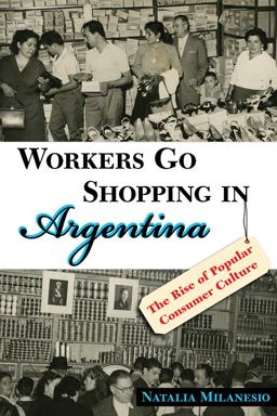 Workers Go Shopping in Argentina The Rise of Popular Consumer Culture  9780826352422 Front Cover