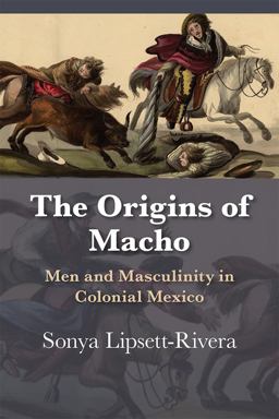 Origins of Macho Men and Masculinity in Colonial Mexico  9780826360403 Front Cover