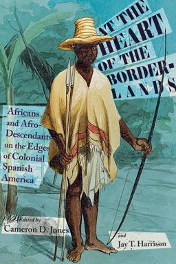 At the Heart of the Borderlands Africans and Afro-Descendants on the Edges of Colonial Spanish America  9780826364760 Front Cover