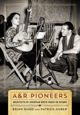 A&amp;R Pioneers Architects of American Roots Music on Record  9780826521750 Front Cover