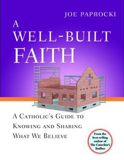Well-Built Faith A Catholic's Guide to Knowing and Sharing What We Believe  9780829427578 Front Cover