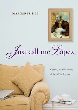 Just Call Me Lopez Getting to the Heart of Ignatius Loyola  9780829436686 Front Cover
