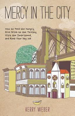 Mercy in the City How to Feed the Hungry, Give Drink to the Thirsty, Visit the Imprisoned, and Keep Your Day Job  9780829438925 Front Cover