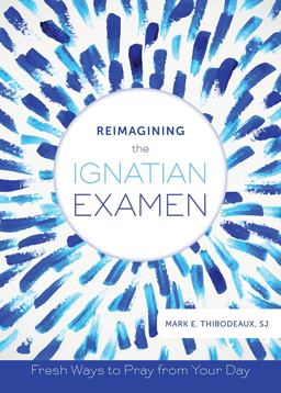 Reimagining the Ignatian Examen Reimagining the Ignatian Examen