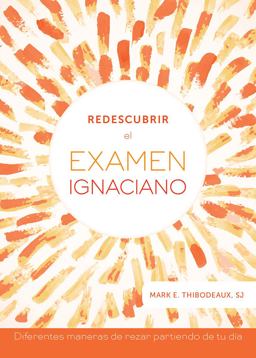 Redescubrir el Examen Ignaciano / Reimagining the Ignatian Examen Redescubrir el Examen Ignaciano / Reimagining the Ignatian Examen