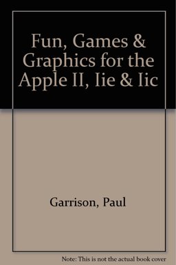 Fun, Games and Graphics for the Apple II, IIe and IIc