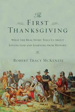 First Thanksgiving What the Real Story Tells Us about Loving God and Learning from History  9780830825745 Front Cover