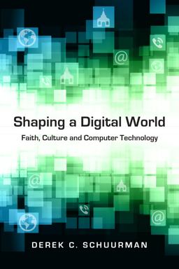 Shaping a Digital World Faith, Culture and Computer Technology  9780830827138 Front Cover