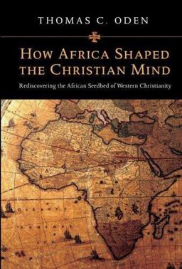 How Africa Shaped the Christian Mind Rediscovering the African Seedbed of Western Christianity  9780830828753 Front Cover