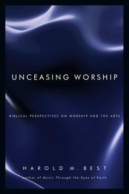 Unceasing Worship Biblical Perspectives on Worship and the Arts  9780830832293 Front Cover