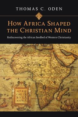 How Africa Shaped the Christian Mind Rediscovering the African Seedbed of Western Christianity  9780830837052 Front Cover