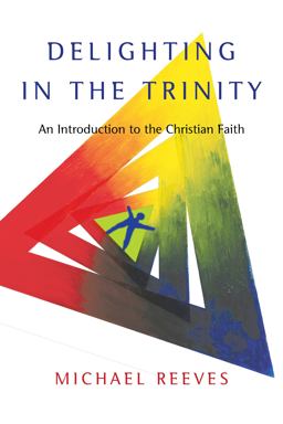 Delighting in the Trinity An Introduction to the Christian Faith  9780830839834 Front Cover