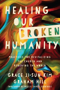 Healing Our Broken Humanity Practices for Revitalizing the Church and Renewing the World  9780830845415 Front Cover