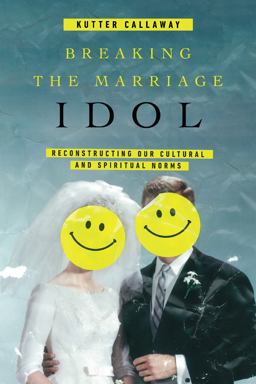 Breaking the Marriage Idol Reconstructing Our Cultural and Spiritual Norms  9780830845422 Front Cover