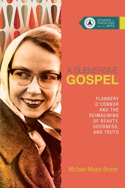 Subversive Gospel Flannery o'Connor and the Reimagining of Beauty, Goodness, and Truth  9780830850662 Front Cover