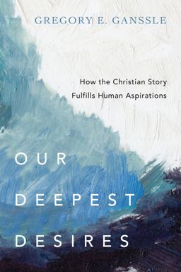 Our Deepest Desires How the Christian Story Fulfills Human Aspirations  9780830851829 Front Cover