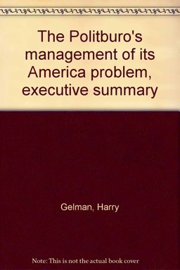 The Politburo's Management of Its America Problem, Executive Summary The Politburo's Management of Its America Problem, Executive Summary