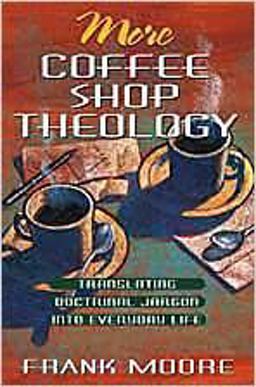 More Coffee Shop Theology Translating Doctrinal Jargon into Everyday Life  9780834117464 Front Cover