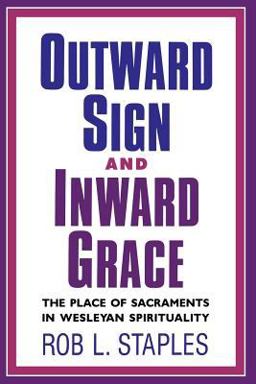 Outward Sign and Inward Grace : The Place of Sacraments in Wesleyan Spirituality 1st 9780834122086 Front Cover
