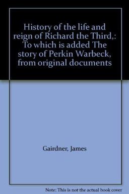 History of the Life and Reign of Richard the Third, to Which Is Added the Story of Perkin Warbeck