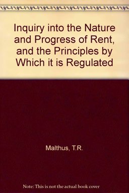 Inquiry into the Nature and Progress of Rent and the Principles by Which It Is Regulated