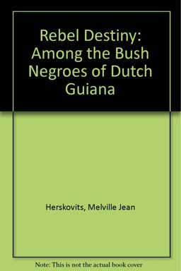 Rebel Destiny: Among the Bush Negroes of Dutch Guiana