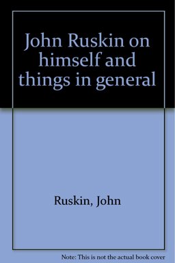 John Ruskin on Himself and Things in General