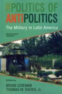 Politics of Antipolitics The Military in Latin America 3rd 9780842026116 Front Cover