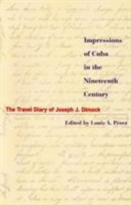 Impressions of Cuba in the Nineteenth Century The Travel Diary of Joseph J. Dimock  9780842026581 Front Cover