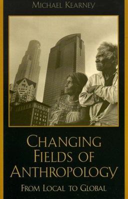 Changing Fields of Anthropology From Local to Global  9780847693733 Front Cover