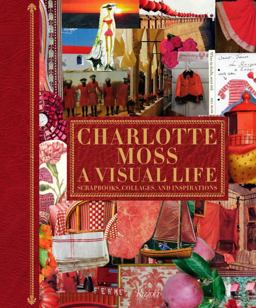Charlotte Moss: a Visual Life Scrapbooks, Collages, and Inspirations  9780847838639 Front Cover