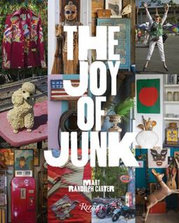 Joy of Junk Go Right Ahead, Fall in Love with the Wackiest Things, Find the Worth in the Worthless, Rescue and Recycle the Curious Objects That Give Life and Happiness  9780847862108 Front Cover