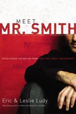 Meet Mr. Smith Revolutionize the Way You Think about Sex, Purity, and Romance  9780849905438 Front Cover