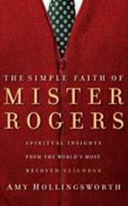 Simple Faith of Mister Rogers Spiritual Insights from the World's Most Beloved Neighbor  9780849918940 Front Cover
